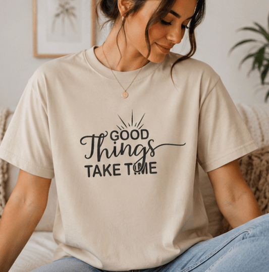 Good Things Take Time T-Shirt — Inspirational Casual Tee - MK CREATIONS
